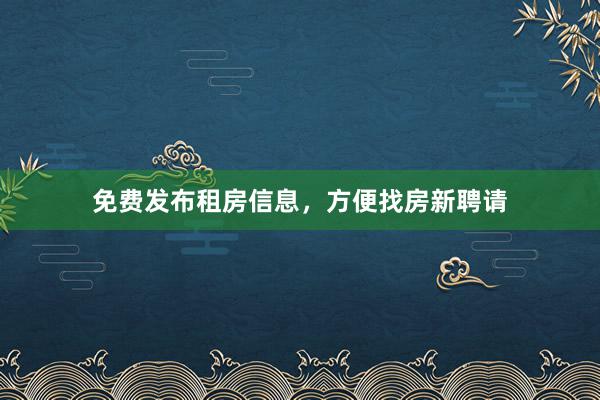 免费发布租房信息,方便找房新聘请